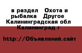  в раздел : Охота и рыбалка » Другое . Калининградская обл.,Калининград г.